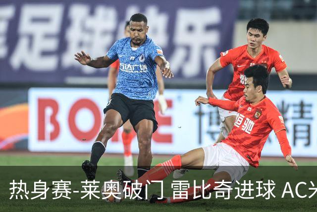 热身赛-莱奥破门 雷比奇进球 AC米兰5-0客场大捷