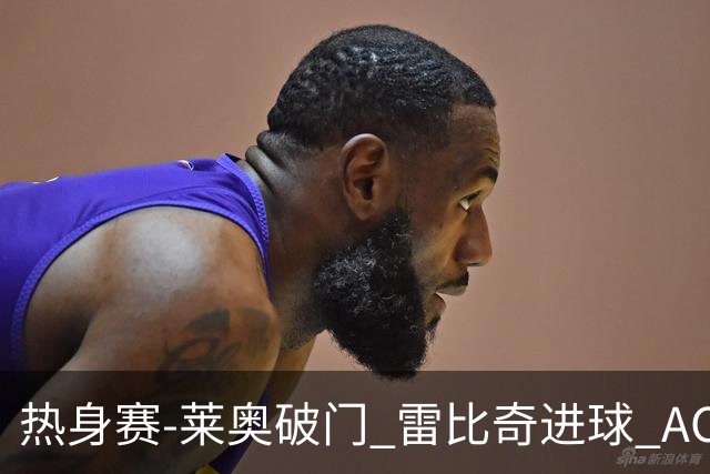 热身赛-莱奥破门 雷比奇进球 AC米兰5-0客场大捷