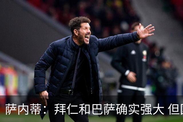 萨内蒂：拜仁和巴萨确实强大 但国米不会惧怕他们